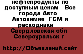 нефтепродукты по доступным ценам - Все города Авто » Автохимия, ГСМ и расходники   . Свердловская обл.,Североуральск г.